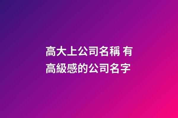 高大上公司名稱 有高級感的公司名字-第1張-公司起名-玄機(jī)派